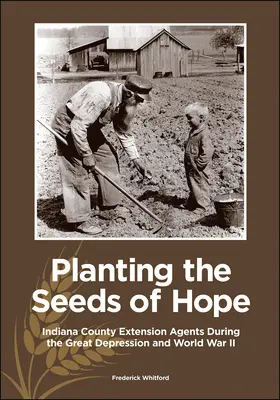 A remény magvainak elültetése: Indiana megyei tanácsadók a nagy gazdasági világválság és a második világháború idején - Planting the Seeds of Hope: Indiana County Extension Agents During the Great Depression and World War II