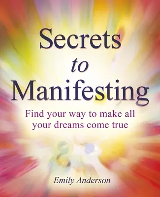 A megnyilvánulás titkai: Hogyan váljon valóra minden álmod - Secrets to Manifesting: How to Make All Your Dreams Come True