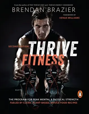 Thrive Fitness - A tiszta, növényi alapú, teljes értékű ételekből készült receptekkel táplált program a szellemi és fizikai erő csúcsra járatásáért - Thrive Fitness - The Program for Peak Mental & Physical Strength Fueled by Clean, Plant-Based, Whole Food Recipes