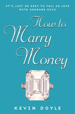 Hogyan házasodjunk a pénzzel - Ugyanilyen könnyű beleszeretni egy gazdagba - How to Marry Money - It's Just as Easy to Fall in Love with Someone Rich