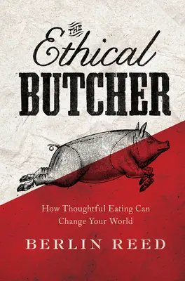 Etikus hentes - Hogyan változtathatja meg a világot a megfontolt étkezés - Ethical Butcher - How Thoughtful Eating Can Change Your World