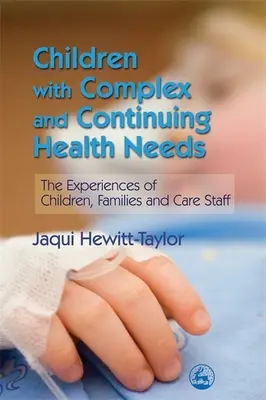 Komplex és folyamatos egészségügyi szükségletekkel rendelkező gyermekek - A gyermekek, a családok és a gondozó személyzet tapasztalatai - Children with Complex and Continuing Health Needs - The Experiences of Children, Families and Care Staff