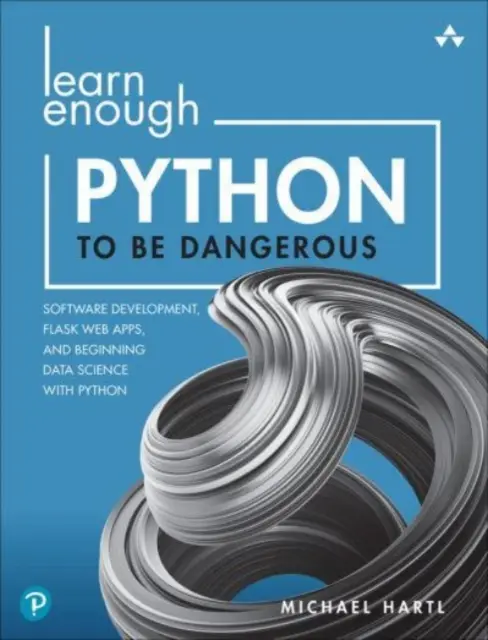 Elég Pythont tanulni ahhoz, hogy veszélyes legyen: Szoftverfejlesztés, Flask webes alkalmazások és kezdő adattudomány Pythonnal - Learn Enough Python to Be Dangerous: Software Development, Flask Web Apps, and Beginning Data Science with Python