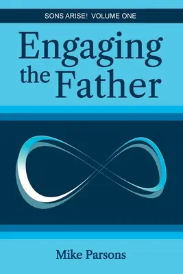 Az Atya bevonása: Fiak ébredjetek fel! Első kötet - Engaging the Father: Sons Arise! Volume One