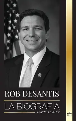 Ron DeSantis: La biografa del valiente gobernador de Florida y su plan para el futuro de Estados Unidos