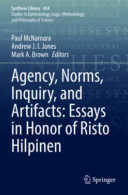 Ügynökség, normák, kutatás és műtárgyak: Essays in Honor of Risto Hilpinen - Agency, Norms, Inquiry, and Artifacts: Essays in Honor of Risto Hilpinen