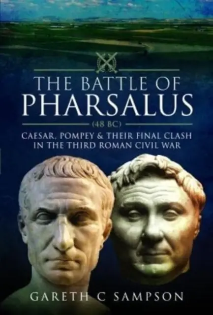A pharsalusi csata (Kr. e. 48): Caesar, Pompeius és végső összecsapásuk a harmadik római polgárháborúban - The Battle of Pharsalus (48 Bc): Caesar, Pompey and Their Final Clash in the Third Roman Civil War