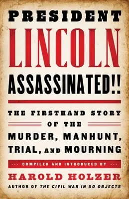 Lincoln elnököt meggyilkolták!!! A gyilkosság, a hajtóvadászat, a per és a gyász első kézből származó története - President Lincoln Assassinated!!: The Firsthand Story of the Murder, Manhunt, Trial, and Mourning