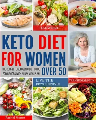 Keto diéta 50 év feletti nőknek: A teljes ketogén diéta útmutató idősek számára 21 napos étkezési tervvel a fogyáshoz, a test átalakításához és a Keto L élethez - Keto Diet for Women Over 50: The Complete Ketogenic Diet Guide for Seniors with 21-Day Meal Plan to Lose Weight, Transform Body and Live the Keto L