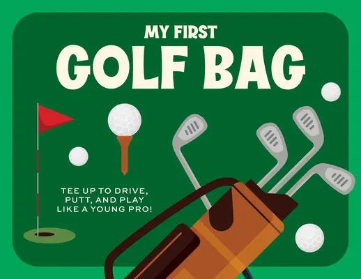 Az első golftáskám: Tee Up to Drive, Putt, and Play Like a Young Pro! - My First Golf Bag: Tee Up to Drive, Putt, and Play Like a Young Pro!