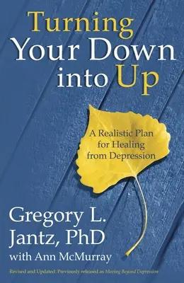 A lefelé fordulásodat felfelé fordítva: Reális terv a depresszióból való gyógyuláshoz - Turning Your Down Into Up: A Realistic Plan for Healing from Depression