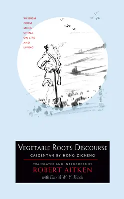 Zöldséges gyökerek diskurzus: Bölcsesség a Ming-kori Kínából az életről és az életről - Vegetable Roots Discourse: Wisdom from Ming China on Life and Living