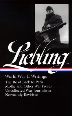 A. J. Liebling: Liebling: World War II Writings (Loa #181): Mollie and Other War Pieces / Uncollected War Journalism / Normandy Revisit (Normandiai visszatekintés) - A. J. Liebling: World War II Writings (Loa #181): The Road Back to Paris / Mollie and Other War Pieces / Uncollected War Journalism / Normandy Revisit