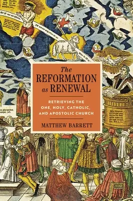 A reformáció mint megújulás: Az egy, szent, katolikus és apostoli egyház visszaszerzése - The Reformation as Renewal: Retrieving the One, Holy, Catholic, and Apostolic Church