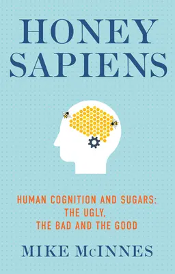 Mézes Sapiens: Az emberi megismerés és a cukor - A csúnya, a rossz és a jó - Honey Sapiens: Human Cognition and Sugars - The Ugly, the Bad and the Good