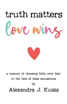 Az igazság számít, a szeretet győz: A memoár: A hitet választani a félelem helyett a hamis vádakkal szemben - Truth Matters, Love Wins: A Memoir of Choosing Faith over Fear in the Face of False Accusations