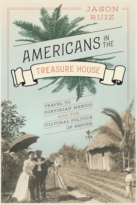 Amerikaiak a kincses házban: Utazás a mexikói Poroszországba és a birodalom kulturális politikája - Americans in the Treasure House: Travel to Porfirian Mexico and the Cultural Politics of Empire