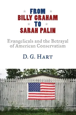 Billy Grahamtől Sarah Palinig: Az evangélikusok és az amerikai konzervativizmus elárulása - From Billy Graham to Sarah Palin: Evangelicals and the Betrayal of American Conservatism