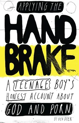 A kézifék behúzása: Egy tizenéves fiú őszinte beszámolója Istenről és a pornóról - Applying The Handbrake: A Teenage Boy's Honest Account About God And Porn