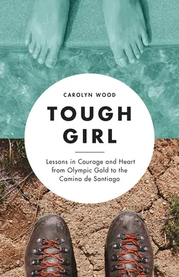 Kemény lány: Tanulságok bátorságból és szívből az olimpiai aranyérmektől a Camino de Santiagóig - Tough Girl: Lessons in Courage and Heart from Olympic Gold to the Camino de Santiago