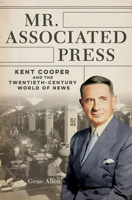 Mr. Associated Press: Kent Cooper és a huszadik századi hírvilág - Mr. Associated Press: Kent Cooper and the Twentieth-Century World of News