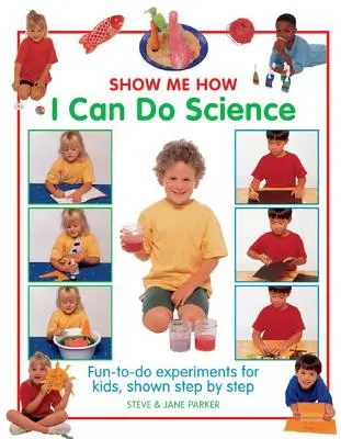 Mutasd meg, hogyan tudok tudományt csinálni: Szórakoztató kísérletek gyerekeknek, lépésről lépésre bemutatva - Show Me How I Can Do Science: Fun-To-Do Experiments for Kids, Shown Step by Step