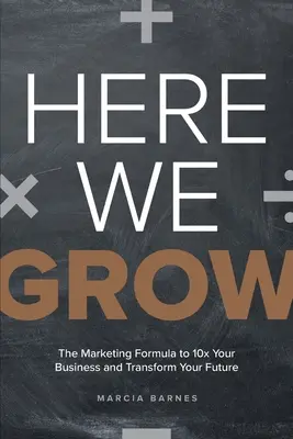 Here We Grow: A marketing képlet, amellyel 10x-szeresére növelheted vállalkozásodat és átalakíthatod a jövődet - Here We Grow: The Marketing Formula to 10x Your Business and Transform Your Future