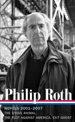 Philip Roth: Regények 2001-2007 (LOA #236) - A haldokló állat / Az Amerika elleni összeesküvés / Exit Ghost (A szellem távozása) - Philip Roth: Novels 2001-2007 (LOA #236) - The Dying Animal / The Plot Against America / Exit Ghost