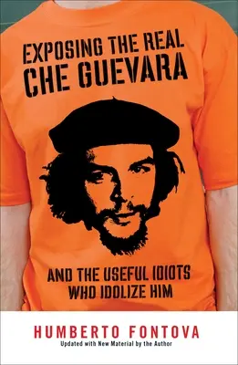 Az igazi Che Guevara leleplezése: És a hasznos idióták, akik bálványozzák őt. - Exposing the Real Che Guevara: And the Useful Idiots Who Idolize Him