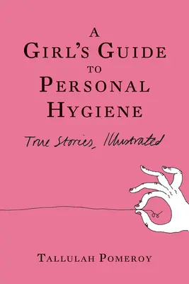 A Girl's Guide to Personal Hygiene (A lány útmutatója a személyes higiéniához): Igaz történetek, illusztrálva - A Girl's Guide to Personal Hygiene: True Stories, Illustrated