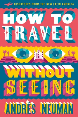 Hogyan utazzunk látás nélkül: Beszámolók az új Latin-Amerikából - How to Travel Without Seeing: Dispatches from the New Latin America