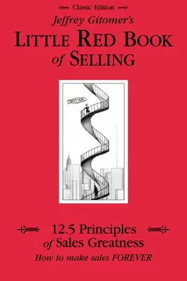 Jeffrey Gitomer: Az eladás kis piros könyve: Az értékesítési nagyság 12,5 alapelve, hogyan lehet örökké értékesíteni - Jeffrey Gitomer's Little Red Book of Selling: 12.5 Principles of Sales Greatness, How to Make Sales Forever