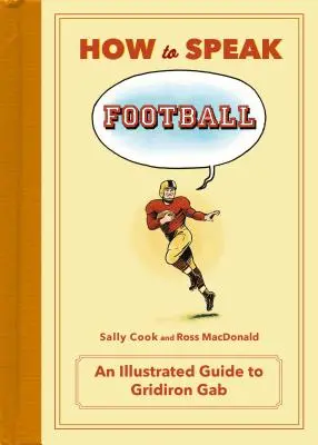 Hogyan beszéljünk a futballról: A bokatörőtől a zebráig: A Gridiron Gab illusztrált útmutatója - How to Speak Football: From Ankle Breaker to Zebra: An Illustrated Guide to Gridiron Gab