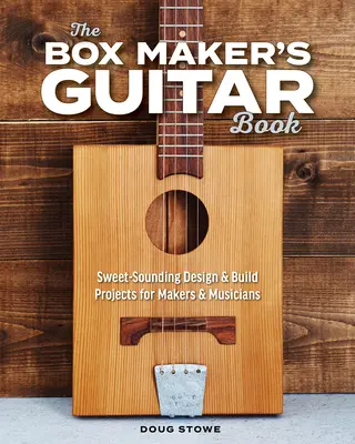 A dobozkészítő gitáros könyve: Édes hangzású tervezési és építési projektek készítőknek és zenészeknek - The Box Maker's Guitar Book: Sweet-Sounding Design & Build Projects for Makers & Musicians