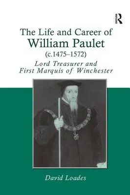 William Paulet (1475-1572 körül) élete és pályafutása: Lord Treasurer és Winchester első márkija - The Life and Career of William Paulet (c.1475-1572): Lord Treasurer and First Marquis of Winchester