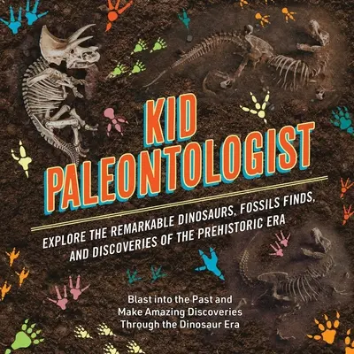 Kid Paleontologist: Fedezd fel az őskor figyelemre méltó dinoszauruszait, kövületleleteit és felfedezéseit - Kid Paleontologist: Explore the Remarkable Dinosaurs, Fossils Finds, and Discoveries of the Prehistoric Era