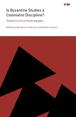 Gyarmatosító diszciplína-e a bizantinológia?: Egy kritikai történetírás felé - Is Byzantine Studies a Colonialist Discipline?: Toward a Critical Historiography