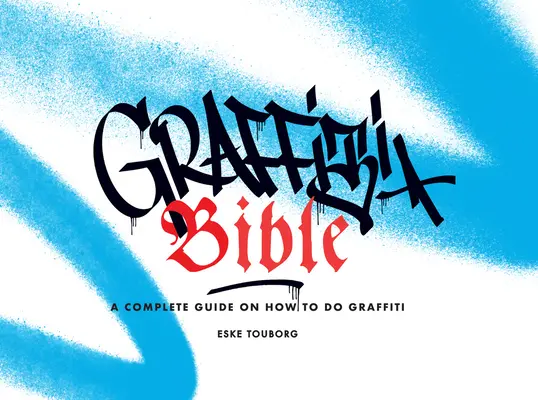 Graffiti Biblia: Teljes útmutató a graffitik készítéséhez - Graffiti Bible: A Complete Guide on How to Do Graffiti
