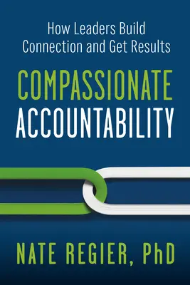 Együttérző elszámoltathatóság: Hogyan építenek kapcsolatot és érnek el eredményeket a vezetők - Compassionate Accountability: How Leaders Build Connection and Get Results