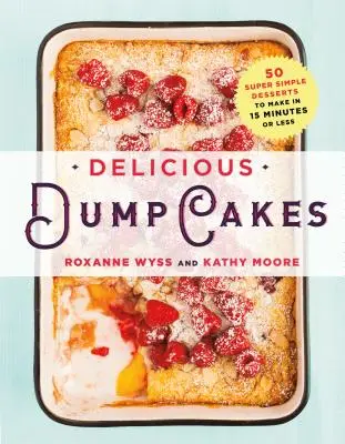 Finom sütemények: 50 szuper egyszerű desszert 15 perc alatt vagy annál rövidebb idő alatt elkészíthető sütemények - Delicious Dump Cakes: 50 Super Simple Desserts to Make in 15 Minutes or Less