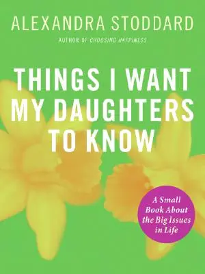 Amit a lányaimnak tudniuk kell: Egy kis könyv az élet nagy kérdéseiről - Things I Want My Daughters to Know: A Small Book about the Big Issues in Life