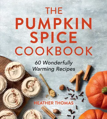 A tökfűszeres szakácskönyv: 60 csodálatosan melengető recept - The Pumpkin Spice Cookbook: 60 Wonderfully Warming Recipes