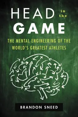 Fejjel a játékban: A világ legnagyobb sportolóinak mentális mérnöksége - Head in the Game: The Mental Engineering of the World's Greatest Athletes