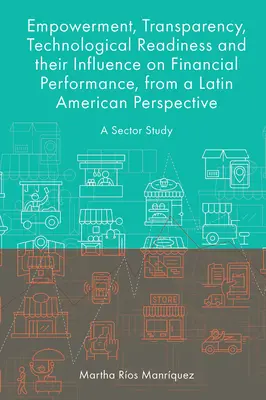 A felhatalmazás, az átláthatóság, a technológiai felkészültség és ezek hatása a pénzügyi teljesítményre, latin-amerikai szemszögből: Egy ágazati tanulmány - Empowerment, Transparency, Technological Readiness and Their Influence on Financial Performance, from a Latin American Perspective: A Sector Study