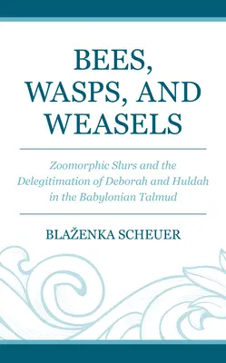 Méhek, darazsak és menyétek: Zoomorfikus szidalmak és Debóra és Huldah delegitimációja a babiloni Talmudban - Bees, Wasps, and Weasels: Zoomorphic Slurs and the Delegitimation of Deborah and Huldah in the Babylonian Talmud