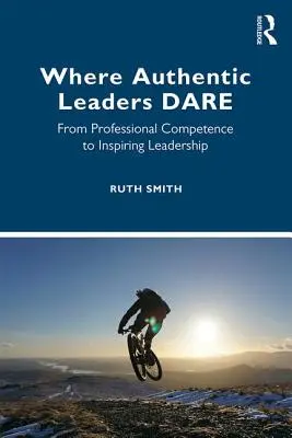 Ahol a hiteles vezetők mernek: A szakmai kompetenciától az inspiráló vezetésig - Where Authentic Leaders Dare: From Professional Competence to Inspiring Leadership