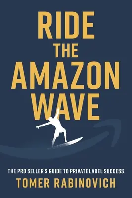 Ride the Amazon Wave: The Pro Seller's Guide to Private Label Success (A profi eladók útmutatója a saját márkás sikerhez) - Ride the Amazon Wave: The Pro Seller's Guide to Private Label Success