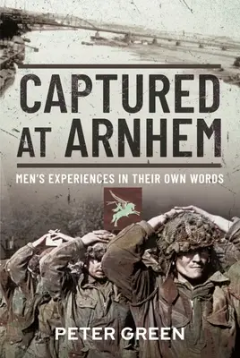 Arnhemben fogságba esett: Férfiak élményei saját szavaikkal - Captured at Arnhem: Men's Experiences in Their Own Words