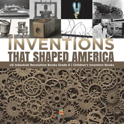 Amerikát formáló találmányok Amerikai ipari forradalom Könyvek 6. osztály Gyermekek feltalálói Könyvek - Inventions That Shaped America US Industrial Revolution Books Grade 6 Children's Inventors Books