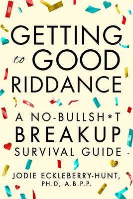 Eljutni a Good Riddance-ig: A No-Bullsh*t szakítás túlélési útmutatója - Getting to Good Riddance: A No-Bullsh*t Breakup Survival Guide